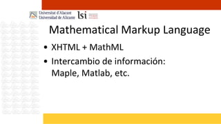 Mathematical Markup Language
• XHTML + MathML
• Intercambio de información:
  Maple, Matlab, etc.
 