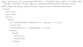 <?xml version="1.0" encoding="UTF-8"?> <!DOCTYPE math PUBLIC "-//W3C//DTD
   MathML 2.0//EN" "http://www.w3.org/Math/DTD/mathml2/mathml2.dtd">
<math mode="display" xmlns="http://www.w3.org/1998/Math/MathML">
  <mrow>
    <mi>x</mi>
    <mo>=</mo>
    <mfrac>
      <mrow>
         <mo form="prefix">−<!-- &minus; --></mo>
         <mi>b</mi>
         <mo>±<!-- &PlusMinus; --></mo>
         <msqrt>
           <msup>
             <mi>b</mi>
             <mn>2</mn>
           </msup>
 