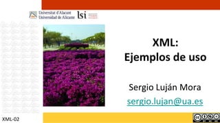 XML:
         Ejemplos de uso

         Sergio Luján Mora
         sergio.lujan@ua.es
XML-02
 
