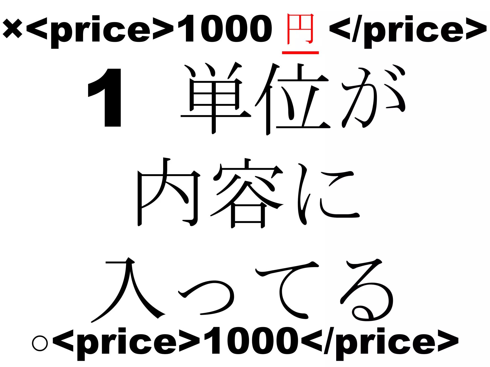 ×<price>1000 円 </price> 1   単位が 内容に 入ってる ○ <price>1000</price> 