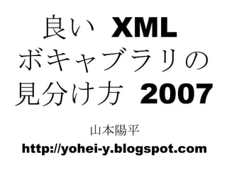 良い  XML  ボキャブラリの 見分け方  2007 山本陽平 http://yohei-y.blogspot.com 