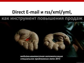Direct E-mail и rss/xml/yml,
как инструмент повышения продаж
медийно-контекстная автоматизация
специальное предложение лето 2013
 