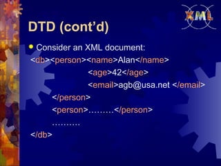 DTD (cont’d)
Consider an XML document:
<db><person><name>Alan</name>
<age>42</age>
<email>agb@usa.net </email>
</person>
<person>………</person>
……….
</db>



 
