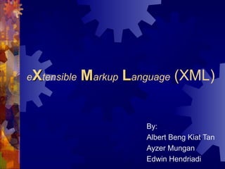 eXtensible

Markup Language (XML)

By:
Albert Beng Kiat Tan
Ayzer Mungan
Edwin Hendriadi

 