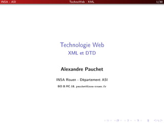 INSA - ASI TechnoWeb : XML 1/30
Technologie Web
XML et DTD
Alexandre Pauchet
INSA Rouen - Département ASI
BO.B.RC.18, pauchet@insa-rouen.fr
 