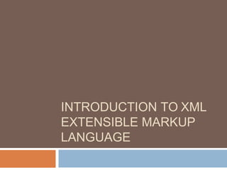 INTRODUCTION TO XML
EXTENSIBLE MARKUP
LANGUAGE
 