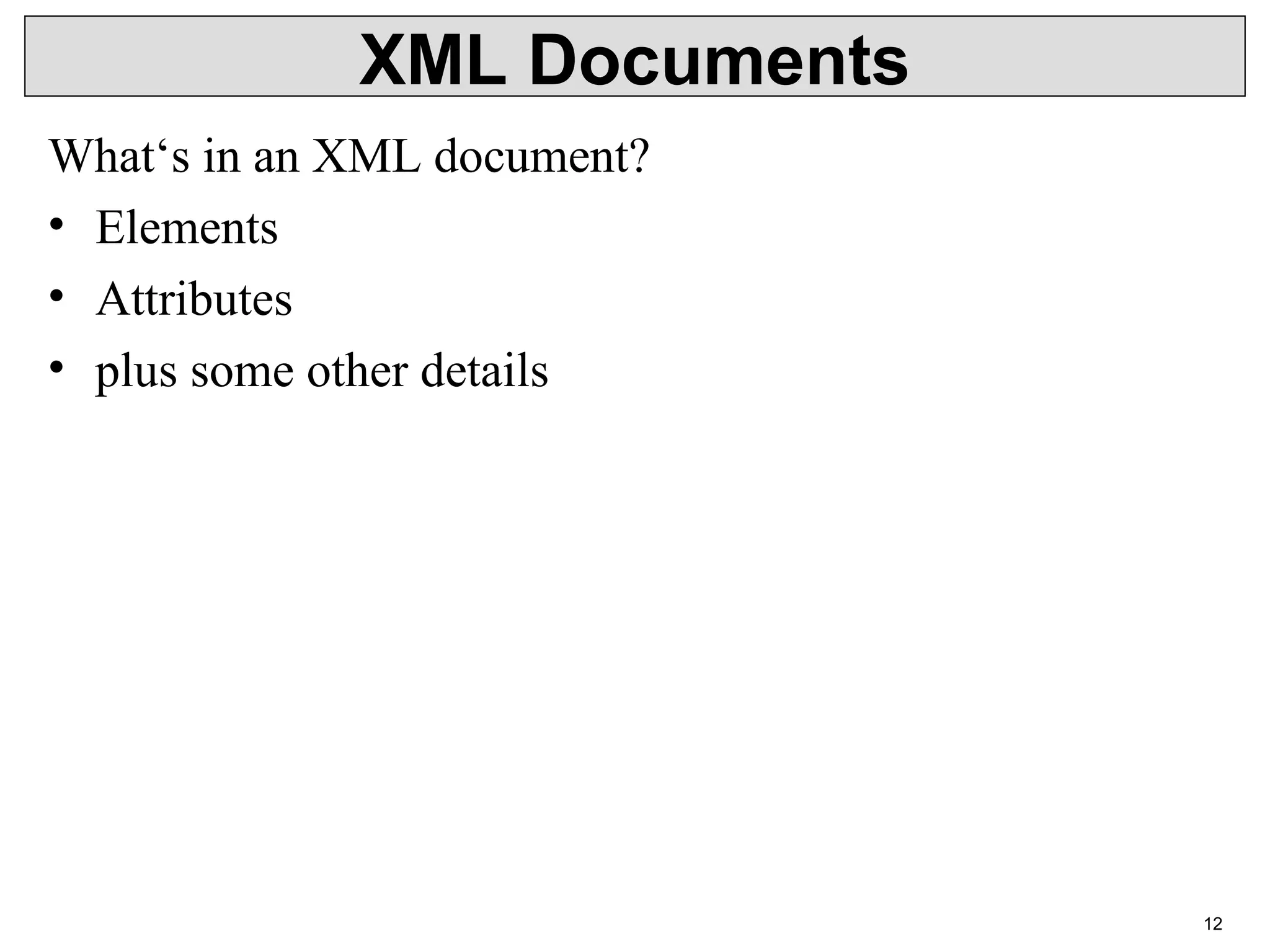12 XML Documents What‘s in an XML document? • Elements • Attributes • plus some other details 