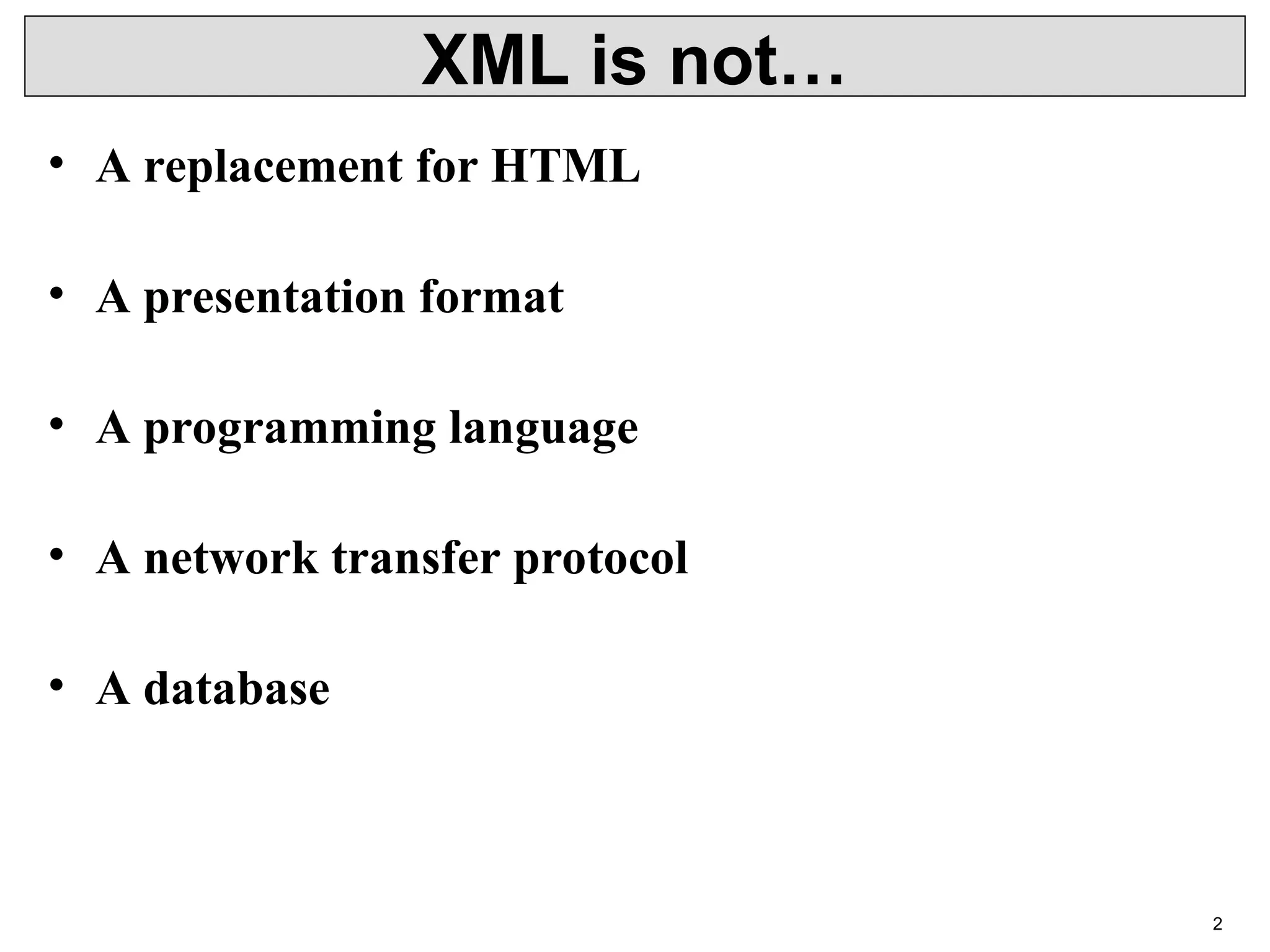 2 XML is not… • A replacement for HTML • A presentation format • A programming language • A network transfer protocol • A database 