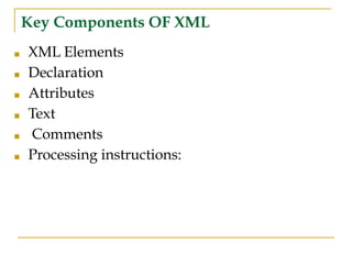 Key Components OF XML
■ XML Elements
■ Declaration
■ Attributes
■ Text
■ Comments
■ Processing instructions:
 