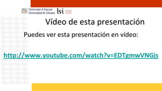 Vídeo de esta presentación
     Puedes ver esta presentación en vídeo:

http://www.youtube.com/watch?v=EDTgmwVNGjs
 