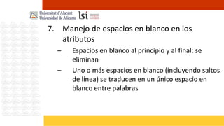 7. Manejo de espacios en blanco en los
   atributos
  –   Espacios en blanco al principio y al final: se
      eliminan
  –   Uno o más espacios en blanco (incluyendo saltos
      de línea) se traducen en un único espacio en
      blanco entre palabras
 