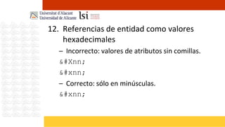 12. Referencias de entidad como valores
    hexadecimales
   – Incorrecto: valores de atributos sin comillas.
   &#xnn;
   &#xnn;
   – Correcto: sólo en minúsculas.
   &#xnn;
 