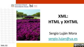 XML:
         HTML y XHTML

         Sergio Luján Mora
         sergio.lujan@ua.es
XML-03
 
