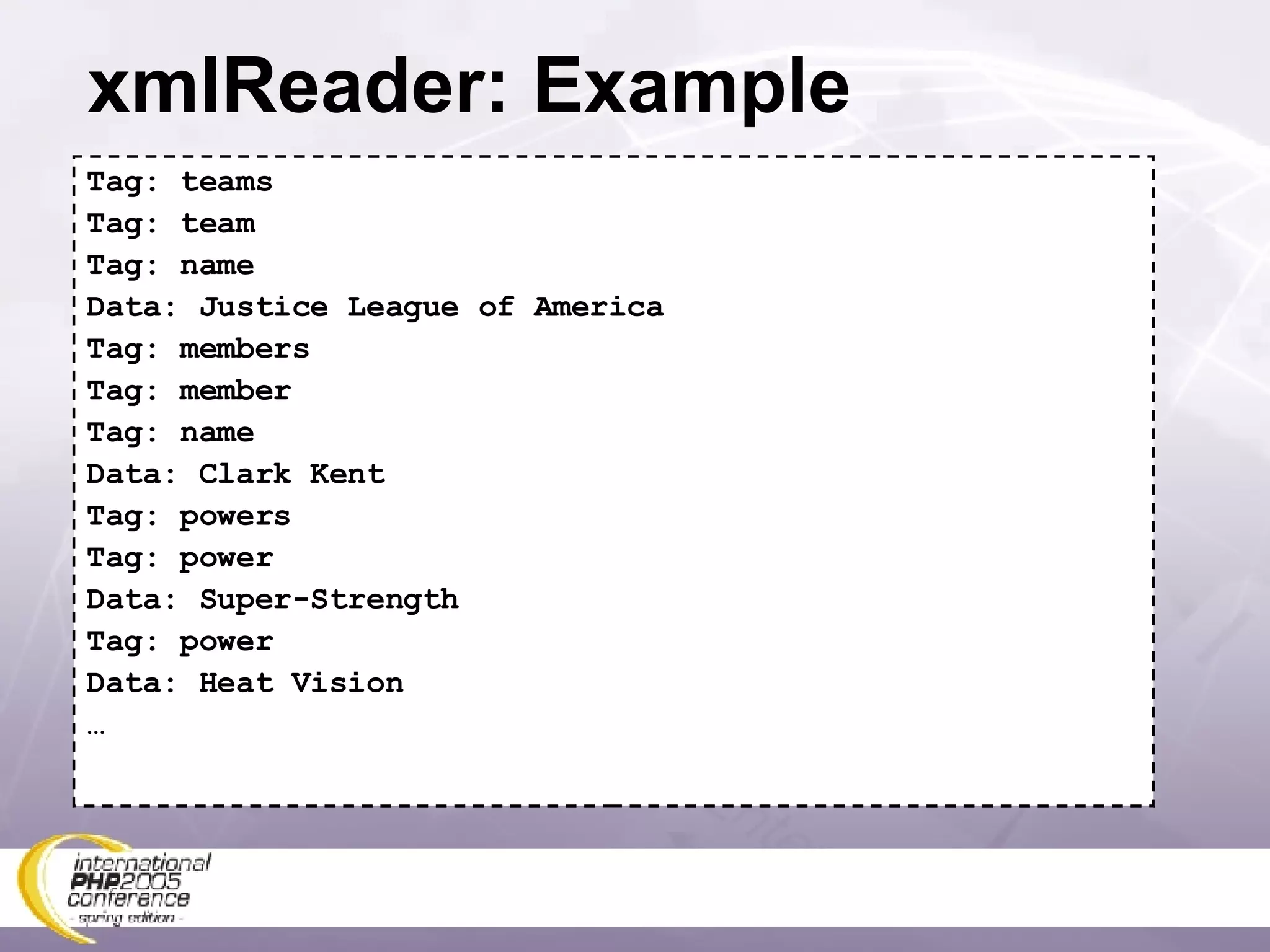 xmlReader: Example Tag: teams Tag: team Tag: name Data: Justice League of America Tag: members Tag: member Tag: name Data: Clark Kent Tag: powers Tag: power Data: Super-Strength Tag: power Data: Heat Vision … 