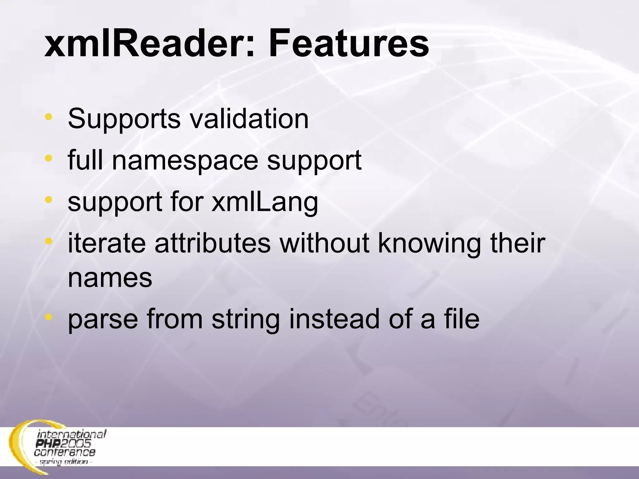 xmlReader: Features Supports validation full namespace support support for xmlLang iterate attributes without knowing their names parse from string instead of a file 