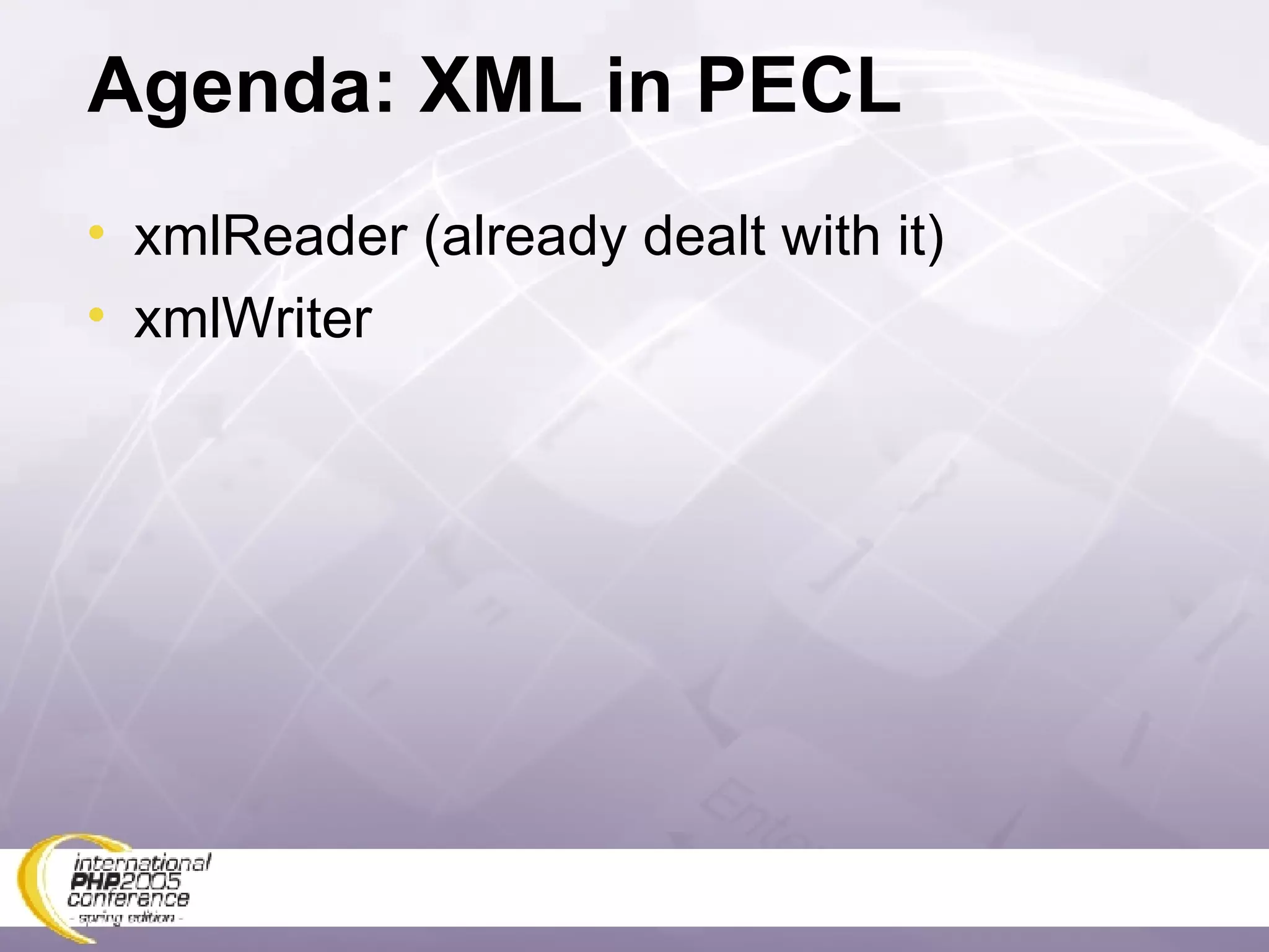 Agenda: XML in PECL xmlReader (already dealt with it) xmlWriter 