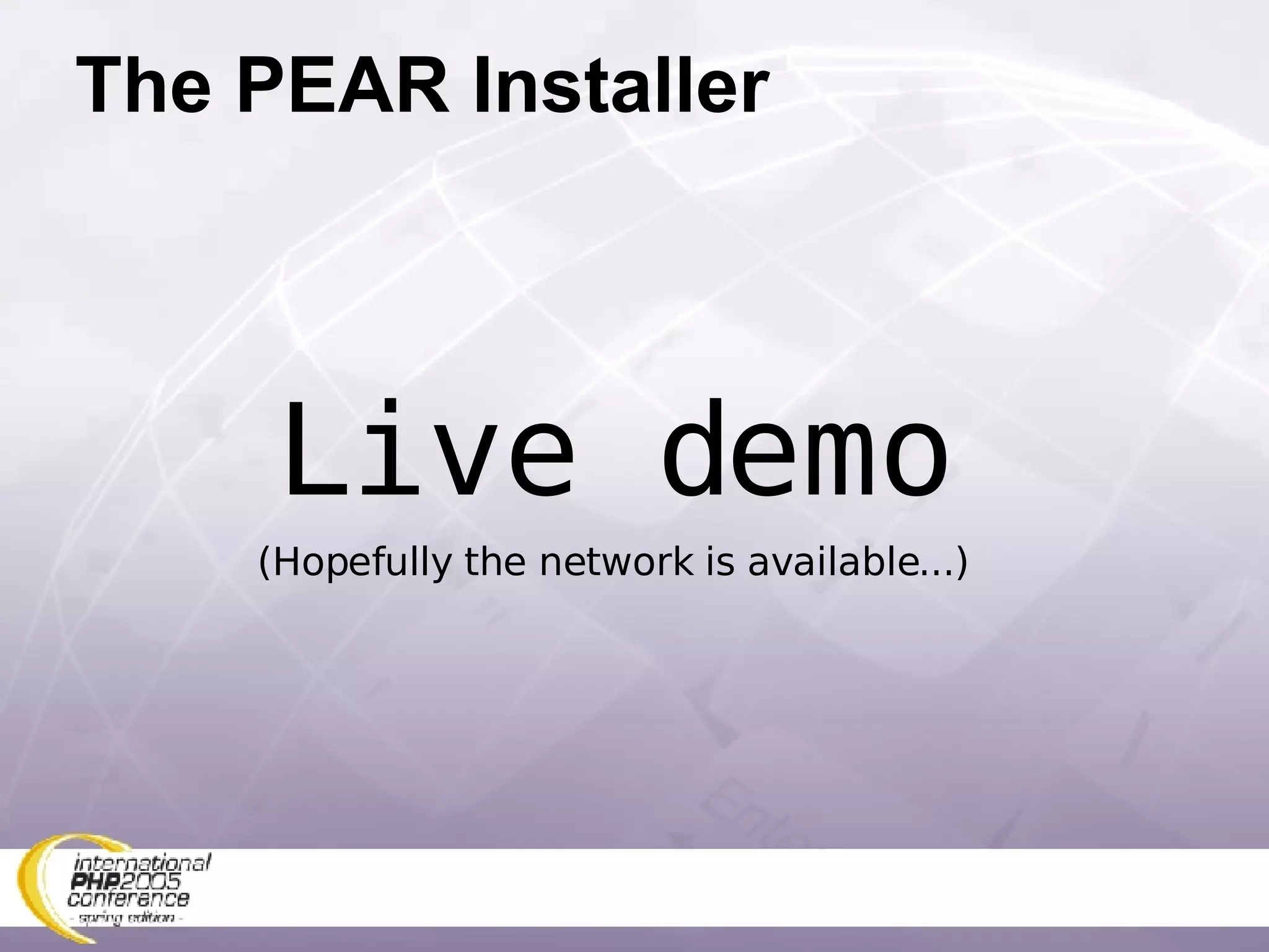 The PEAR Installer Live demo (Hopefully the network is available...) 