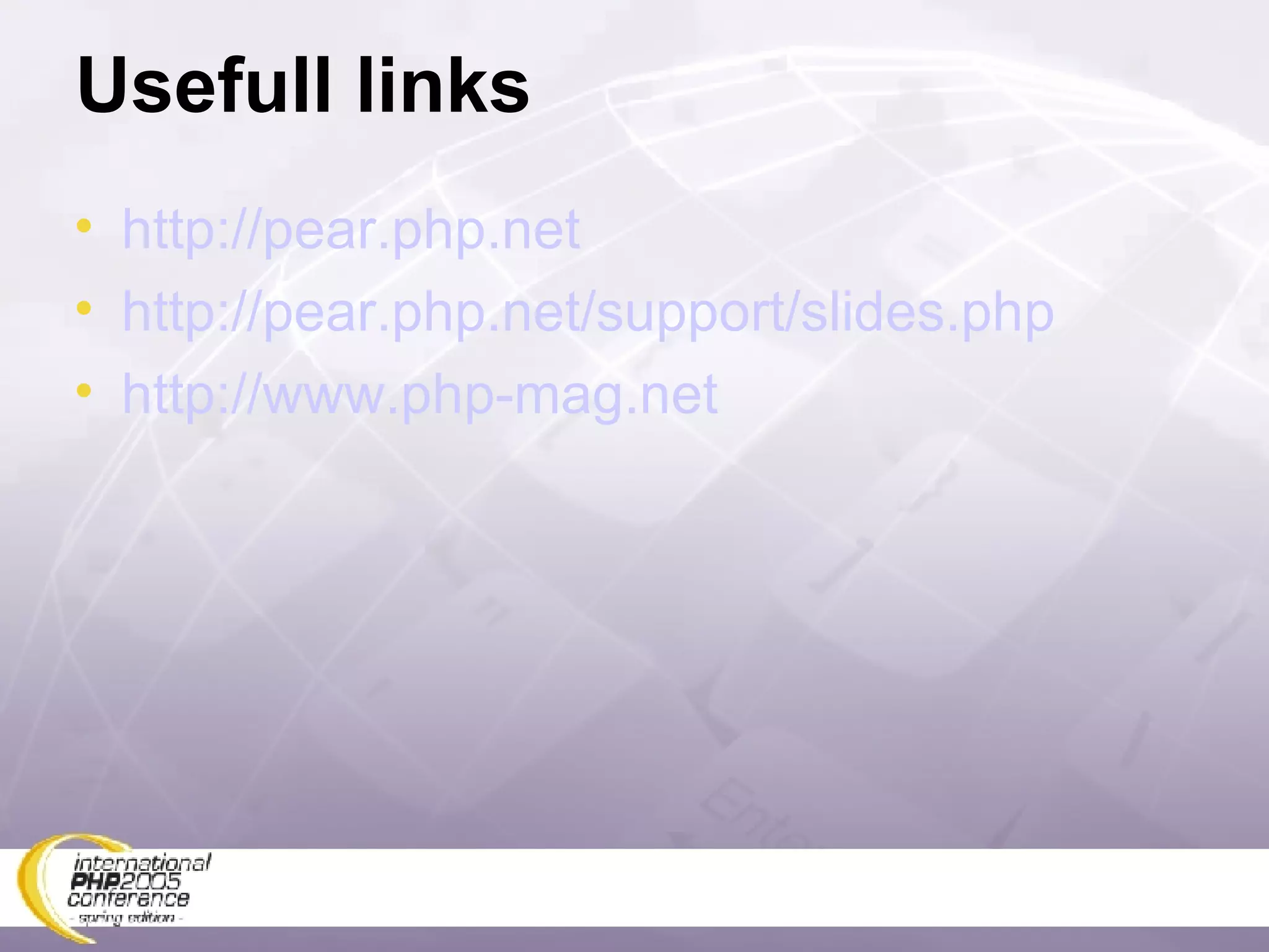 Usefull links http://pear.php.net http://pear.php.net/support/slides.php http://www.php-mag.net 