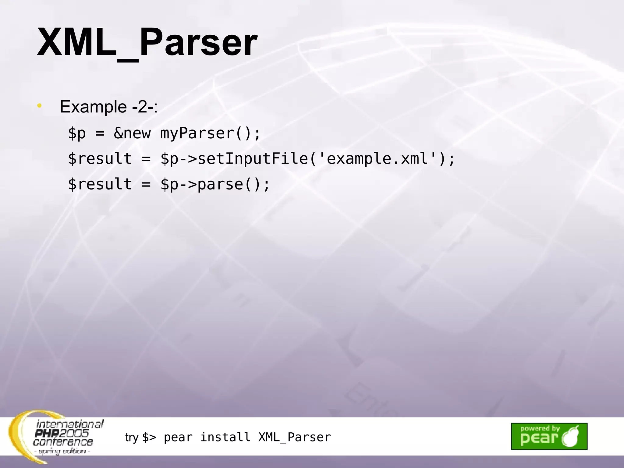 XML_Parser Example -2-: $p = &new myParser(); $result = $p->setInputFile('example.xml'); $result = $p->parse(); try  $> pear install XML_Parser 