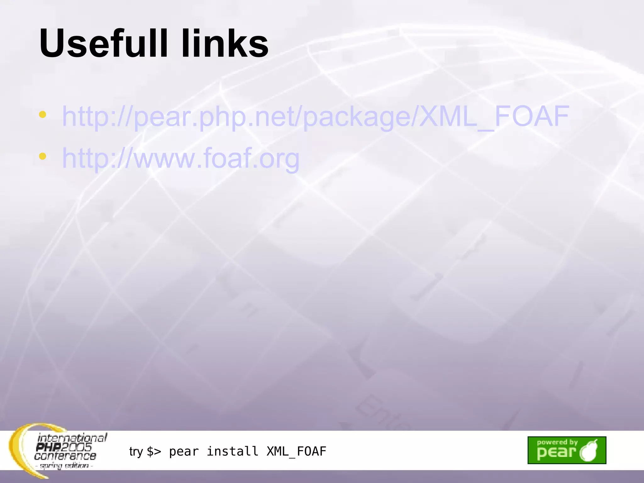 Usefull links http://pear.php.net/package/XML_FOAF http://www.foaf.org try  $> pear install XML_FOAF 