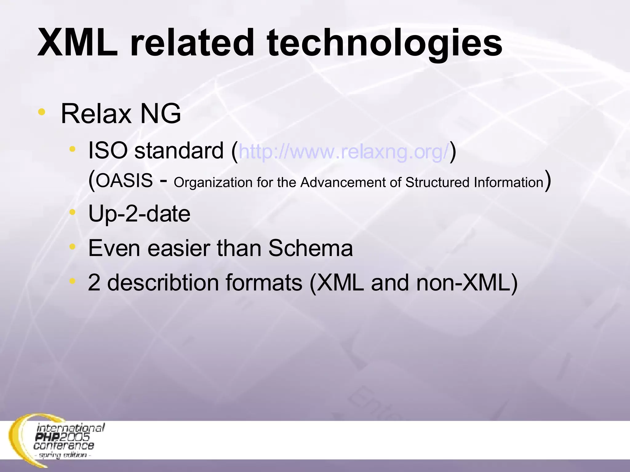 XML related technologies Relax NG ISO standard ( http://www.relaxng.org/ ) ( OASIS  -  Organization for the Advancement of Structured Information ) Up-2-date Even easier than Schema 2 describtion formats (XML and non-XML) 