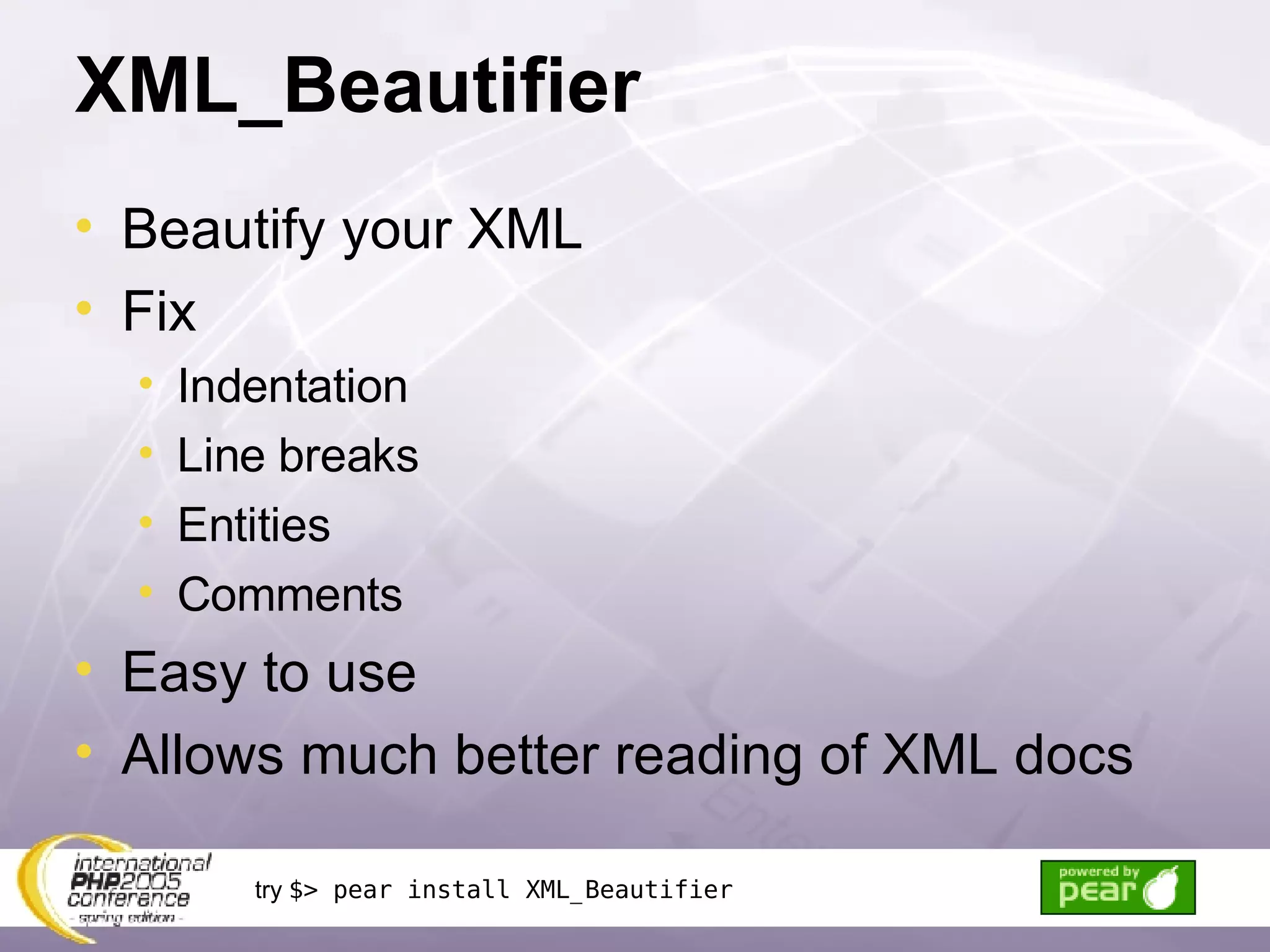 XML_Beautifier Beautify your XML Fix Indentation Line breaks Entities Comments Easy to use Allows much better reading of XML docs try  $> pear install XML_Beautifier 