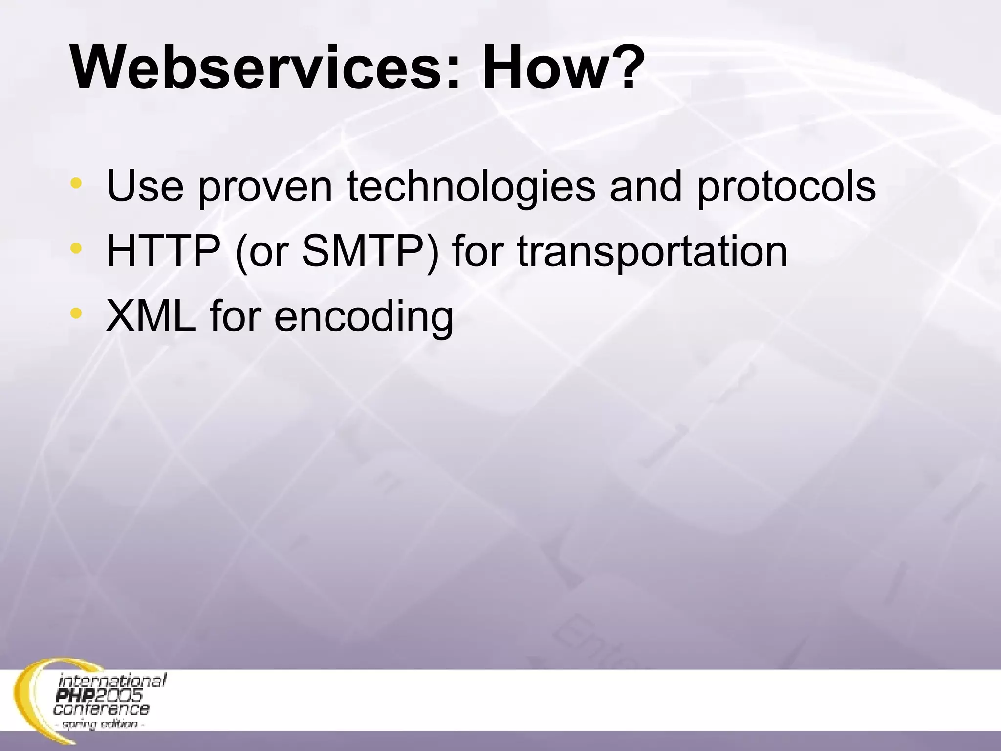 Webservices: How? Use proven technologies and protocols HTTP (or SMTP) for transportation XML for encoding 