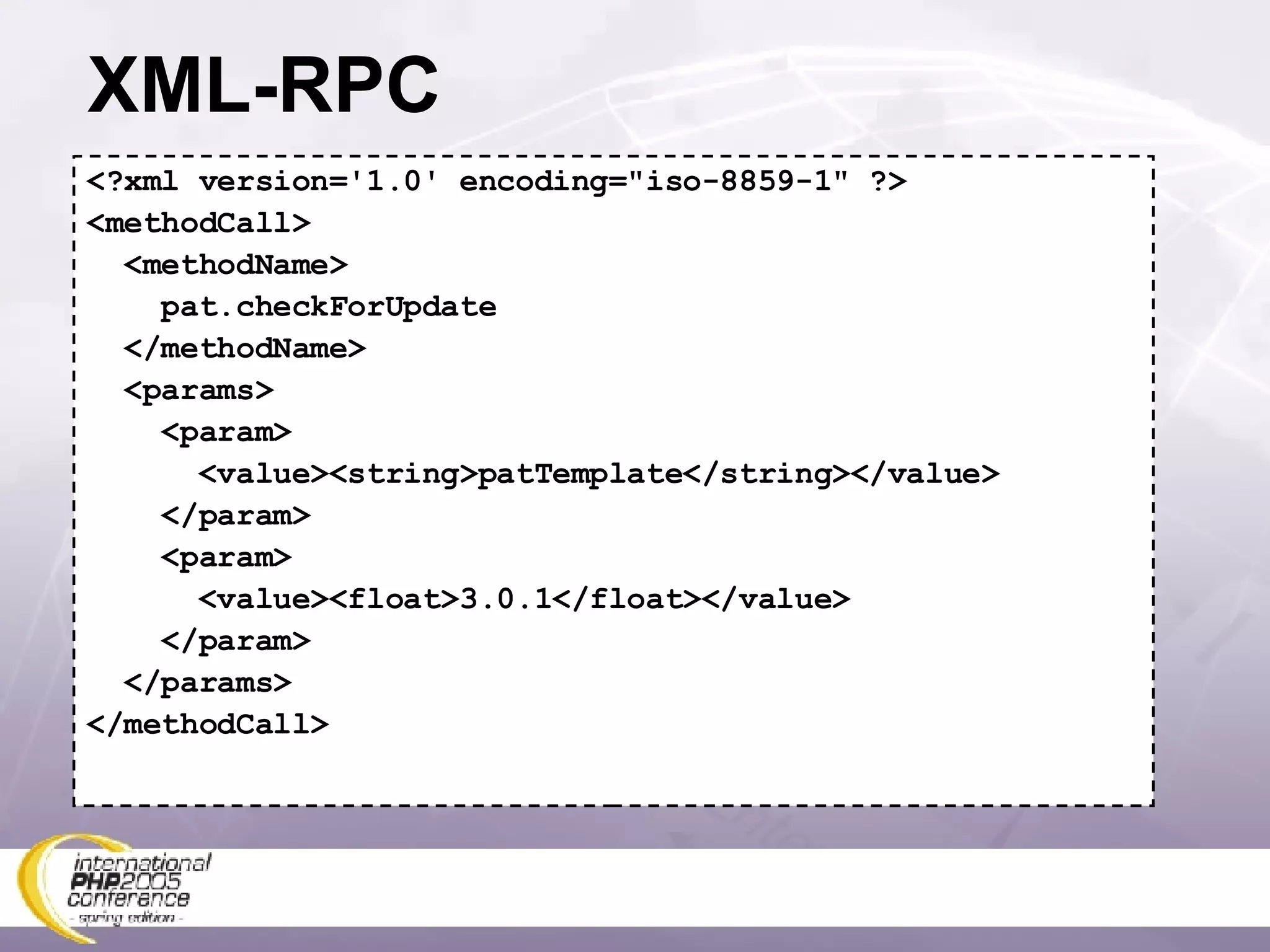 XML-RPC <?xml version='1.0' encoding=&quot;iso-8859-1&quot; ?> <methodCall> <methodName> pat.checkForUpdate </methodName> <params> <param> <value><string>patTemplate</string></value> </param> <param> <value><float>3.0.1</float></value> </param> </params> </methodCall> 