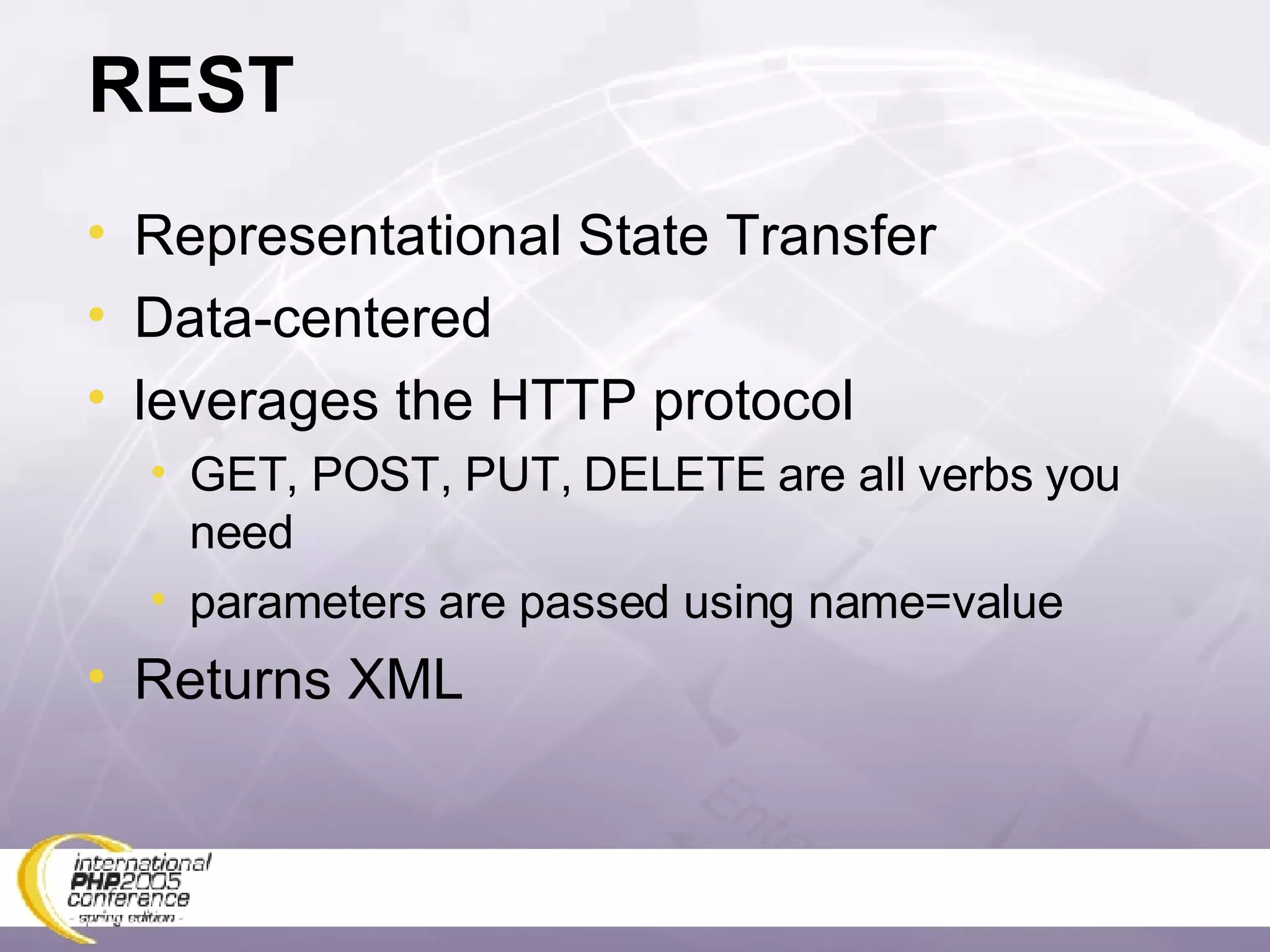 REST Representational State Transfer Data-centered leverages the HTTP protocol GET, POST, PUT, DELETE are all verbs you need parameters are passed using name=value Returns XML 