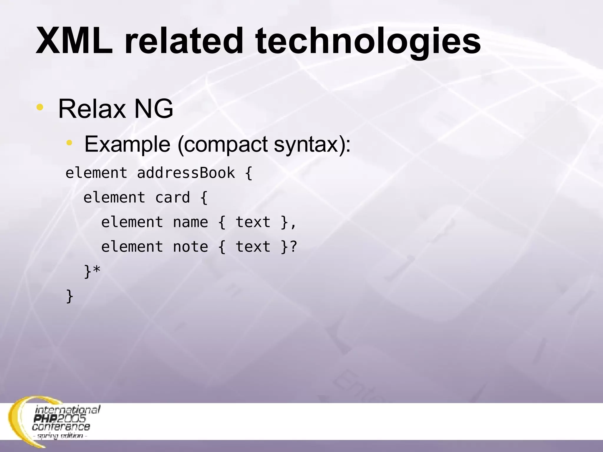 XML related technologies Relax NG Example (compact syntax): element addressBook { element card { element name { text }, element note { text }? }* } 