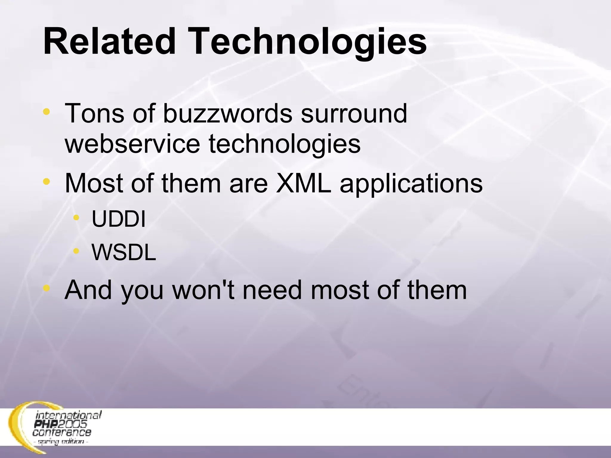 Related Technologies Tons of buzzwords surround webservice technologies Most of them are XML applications UDDI WSDL And you won't need most of them 