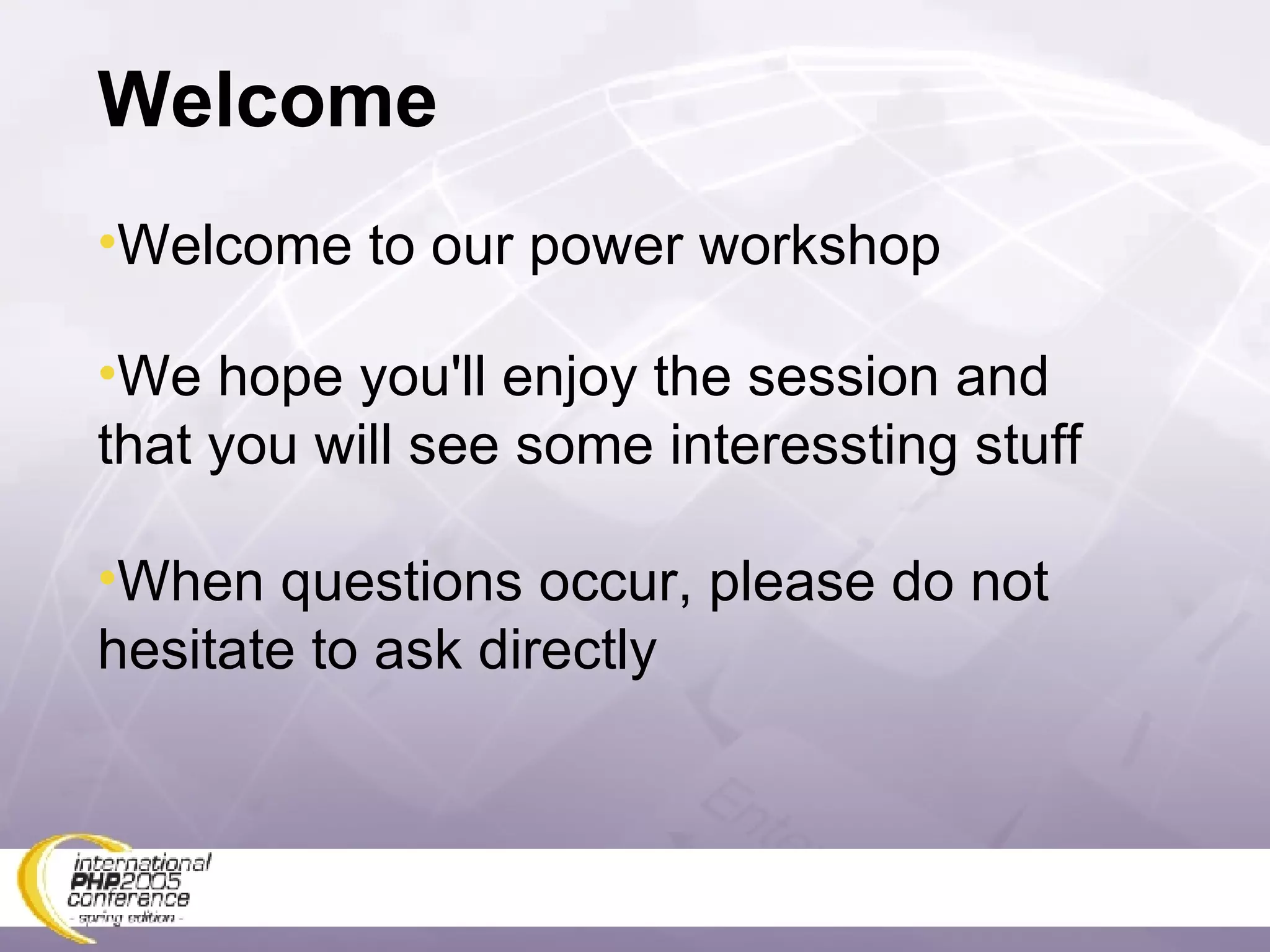 Welcome Welcome to our power workshop We hope you'll enjoy the session and that you will see some interessting stuff When questions occur, please do not hesitate to ask directly 