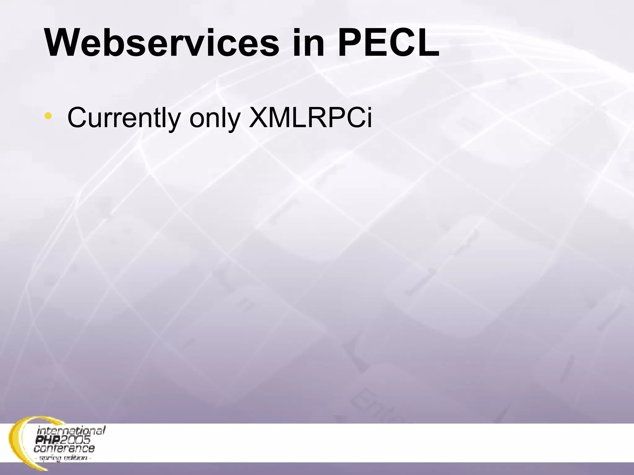 Webservices in PECL Currently only XMLRPCi 
