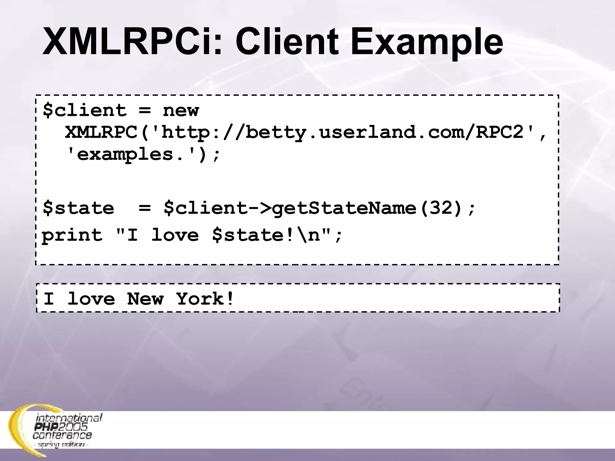 XMLRPCi: Client Example $client = new XMLRPC('http://betty.userland.com/RPC2', 'examples.'); $state  = $client->getStateName(32); print &quot;I love $state!\n&quot;; I love New York! 