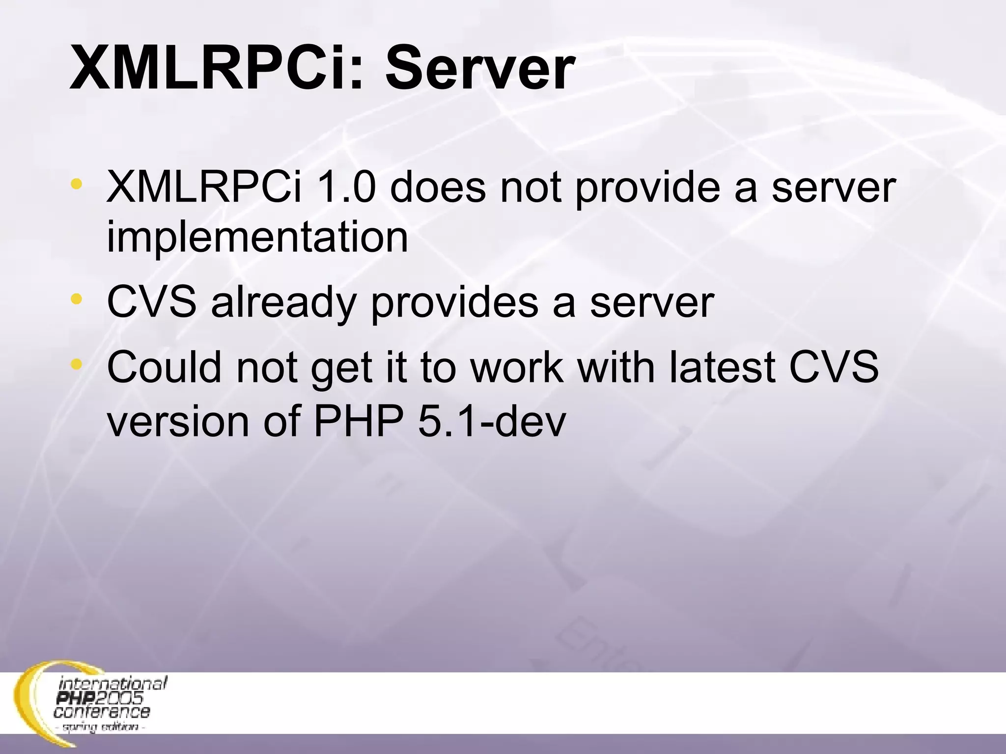 XMLRPCi: Server XMLRPCi 1.0 does not provide a server implementation CVS already provides a server Could not get it to work with latest CVS version of PHP 5.1-dev 
