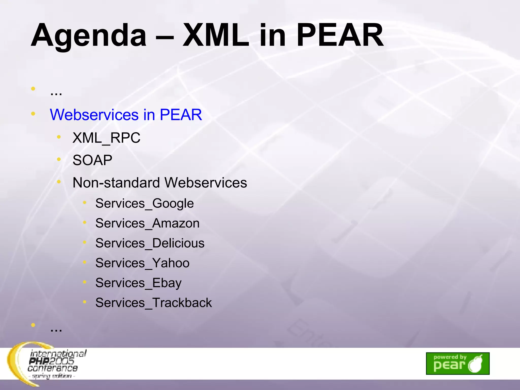 Agenda – XML in PEAR ... Webservices in PEAR XML_RPC SOAP Non-standard Webservices Services_Google Services_Amazon Services_Delicious Services_Yahoo Services_Ebay Services_Trackback ... 