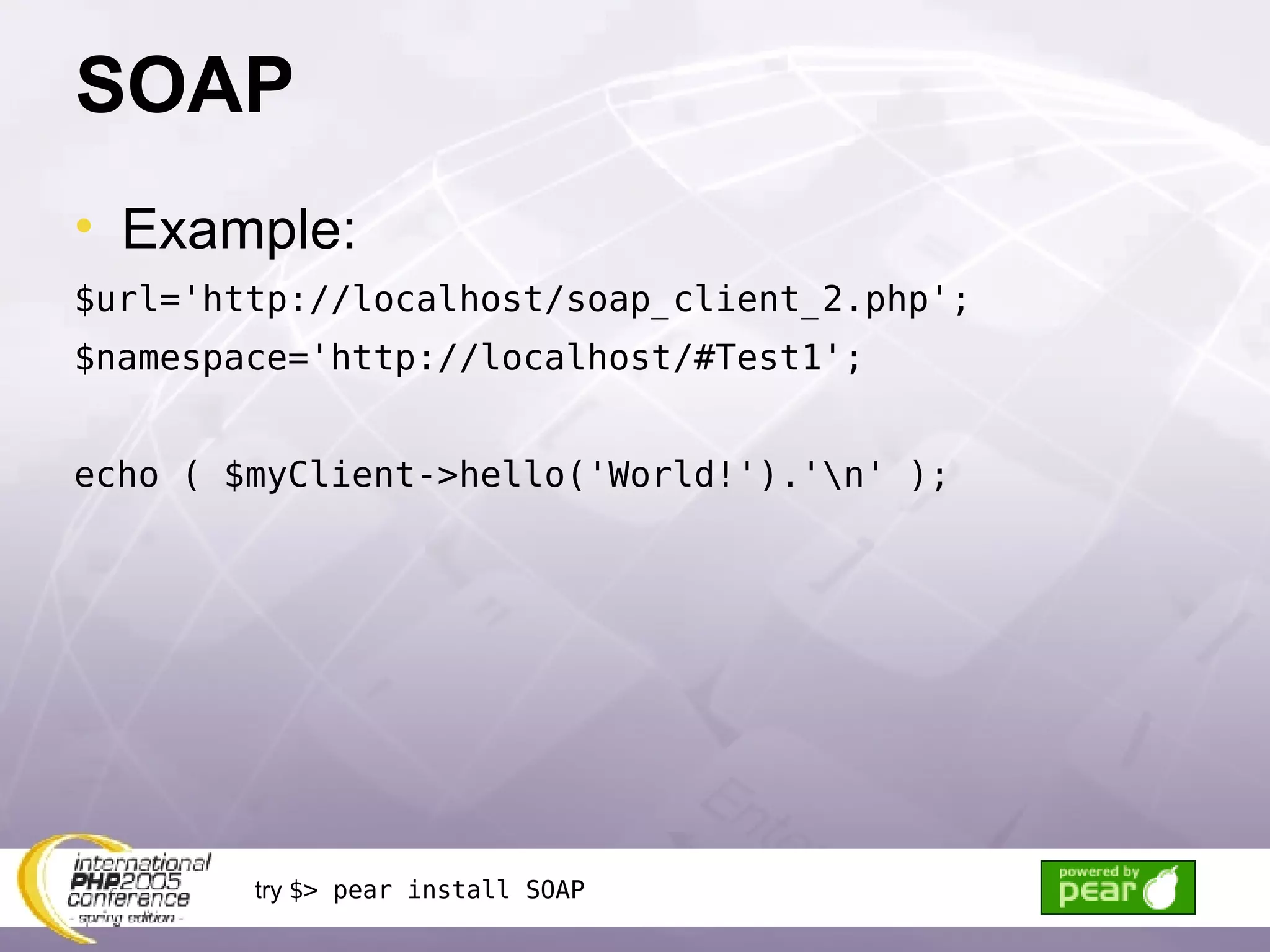 SOAP Example: $url='http://localhost/soap_client_2.php'; $namespace='http://localhost/#Test1'; echo ( $myClient->hello('World!').'\n' ); try  $> pear install SOAP 