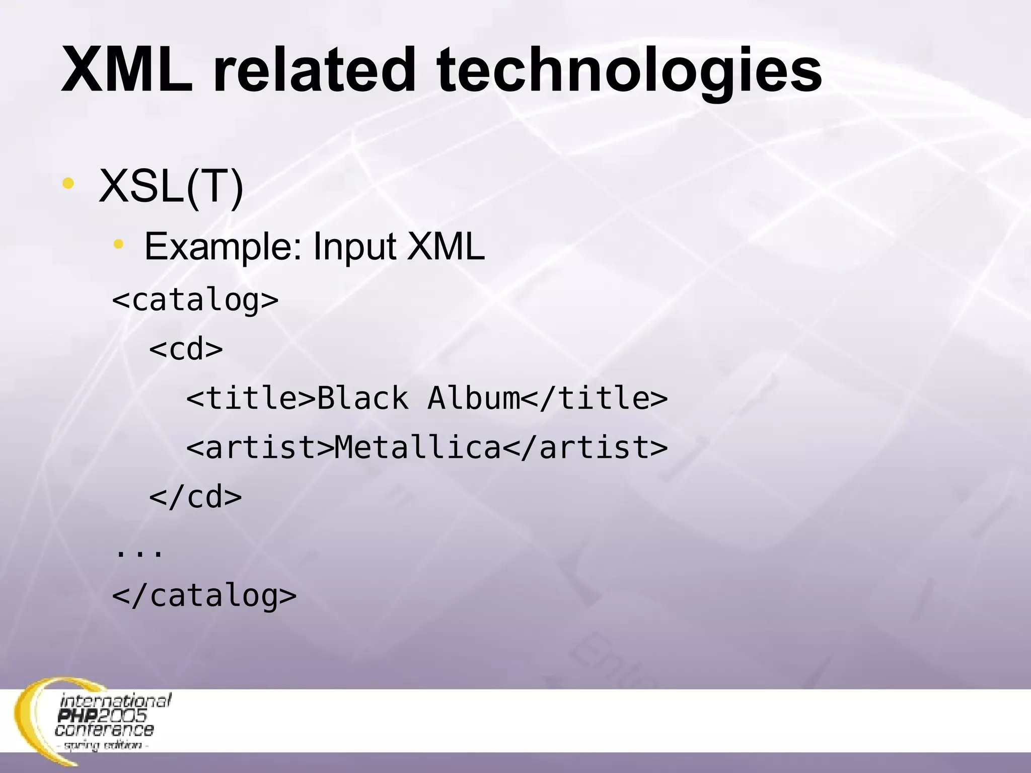 XML related technologies XSL(T) Example: Input XML <catalog> <cd> <title>Black Album</title> <artist>Metallica</artist> </cd> ... </catalog> 