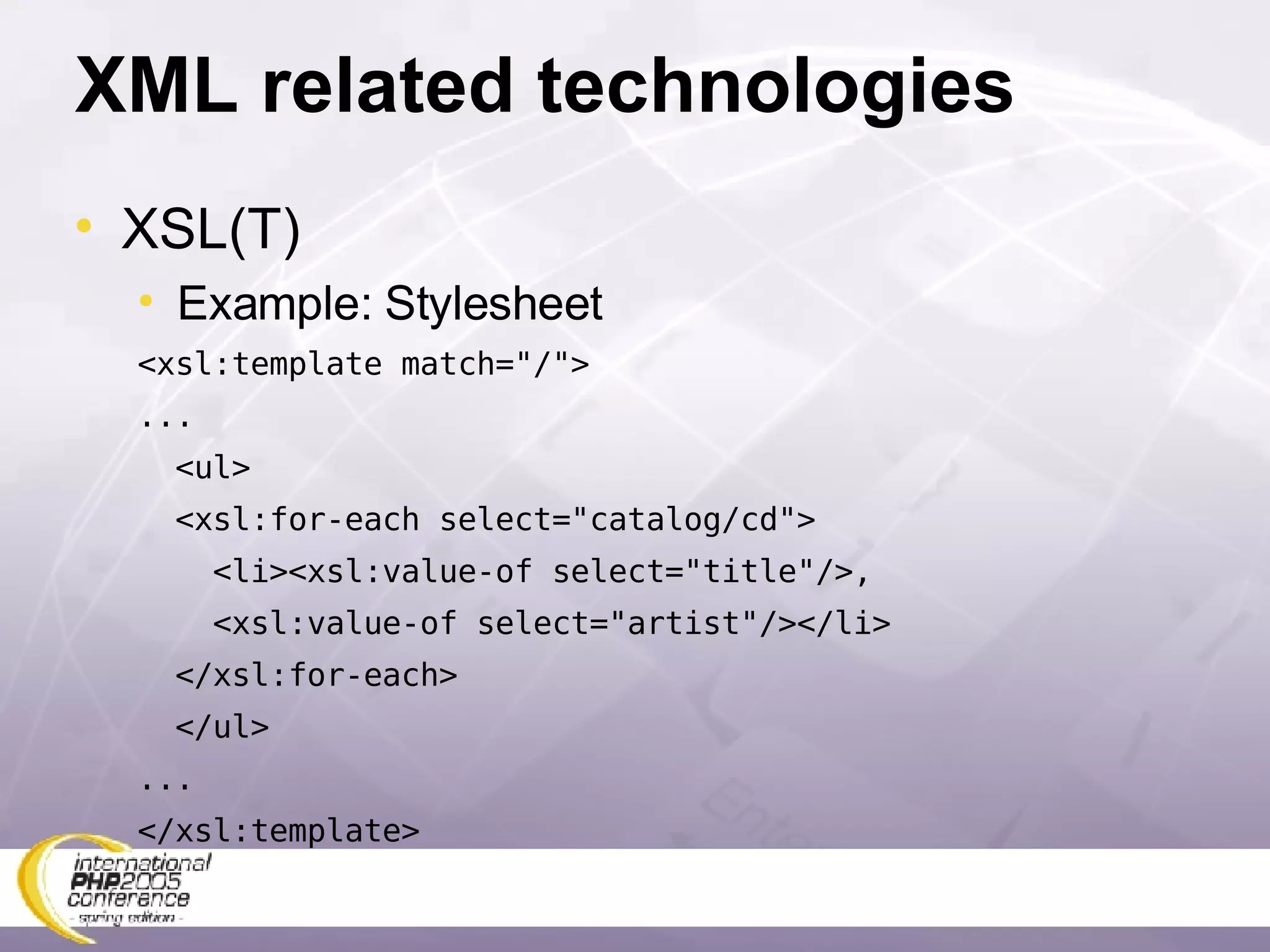 XML related technologies XSL(T) Example: Stylesheet <xsl:template match=&quot;/&quot;> ... <ul> <xsl:for-each select=&quot;catalog/cd&quot;> <li><xsl:value-of select=&quot;title&quot;/>, <xsl:value-of select=&quot;artist&quot;/></li> </xsl:for-each> </ul> ... </xsl:template> 