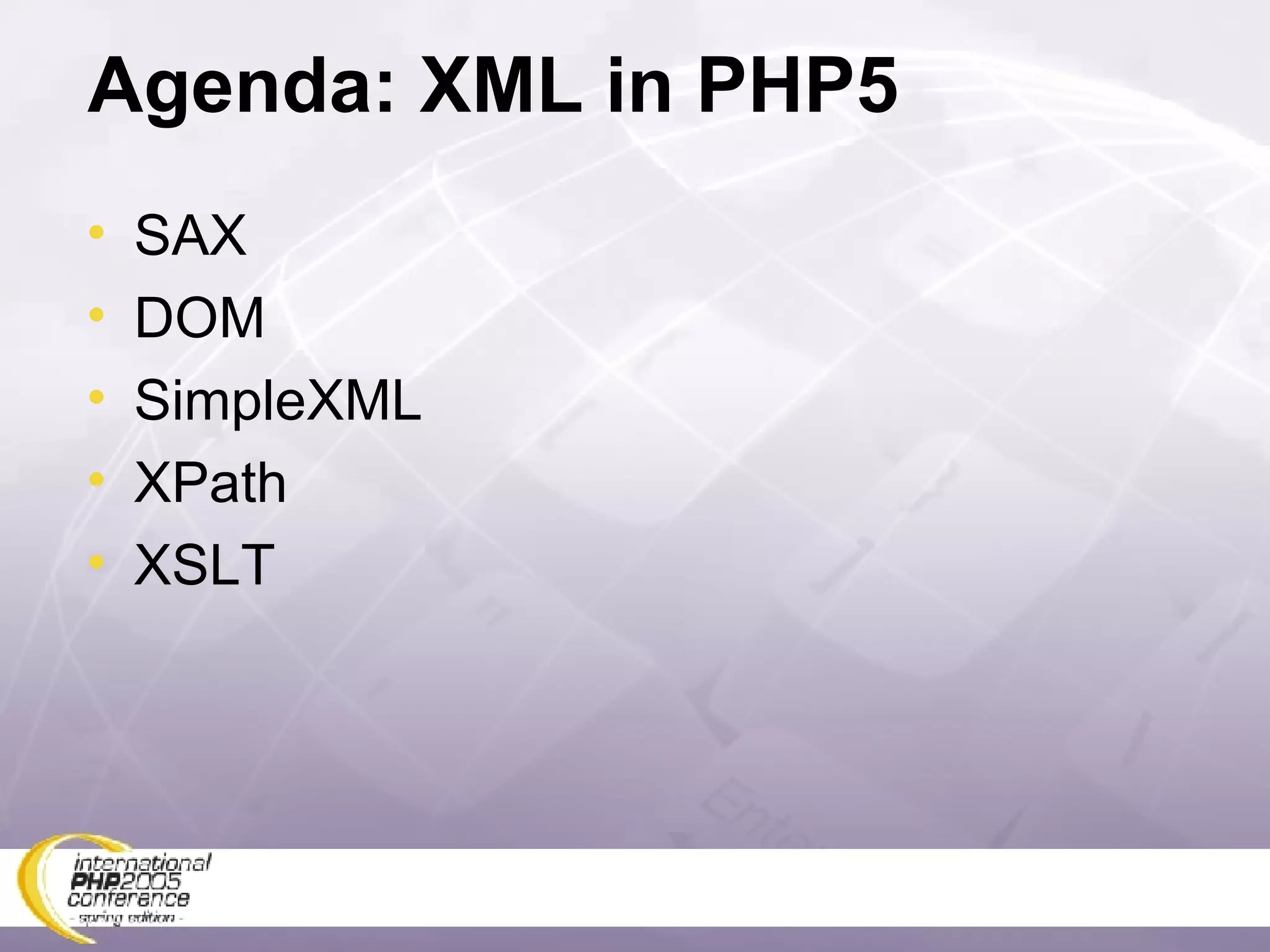 Agenda: XML in PHP5 SAX DOM SimpleXML XPath XSLT 