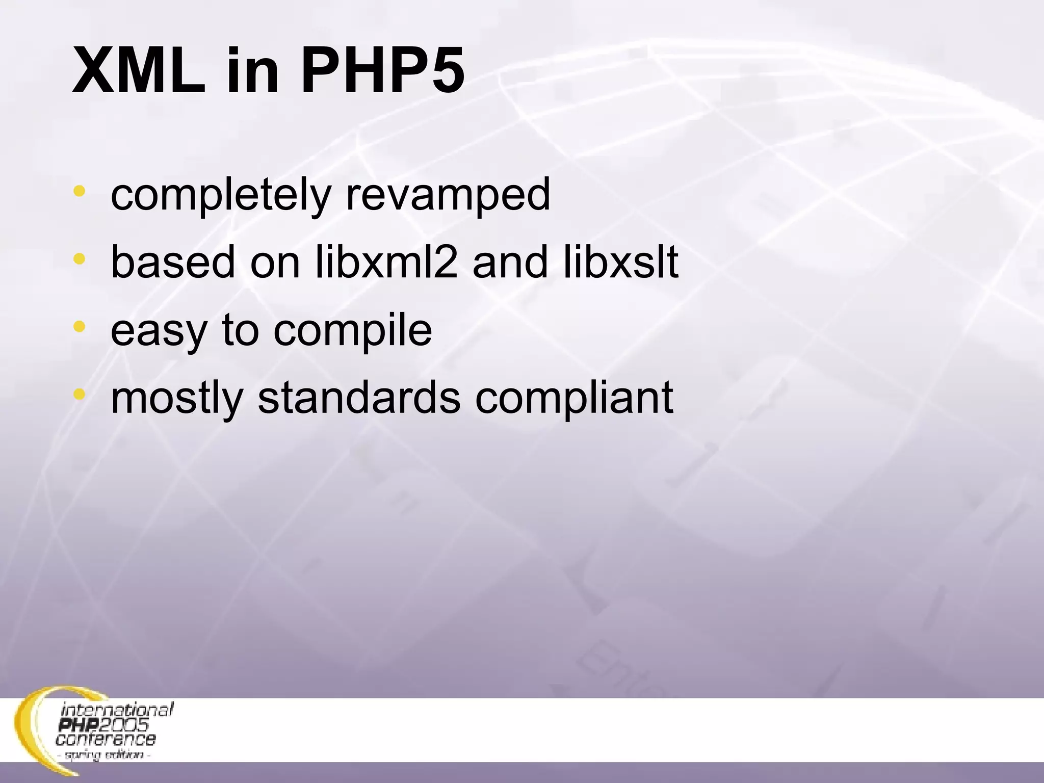 XML in PHP5 completely revamped based on libxml2 and libxslt easy to compile mostly standards compliant 