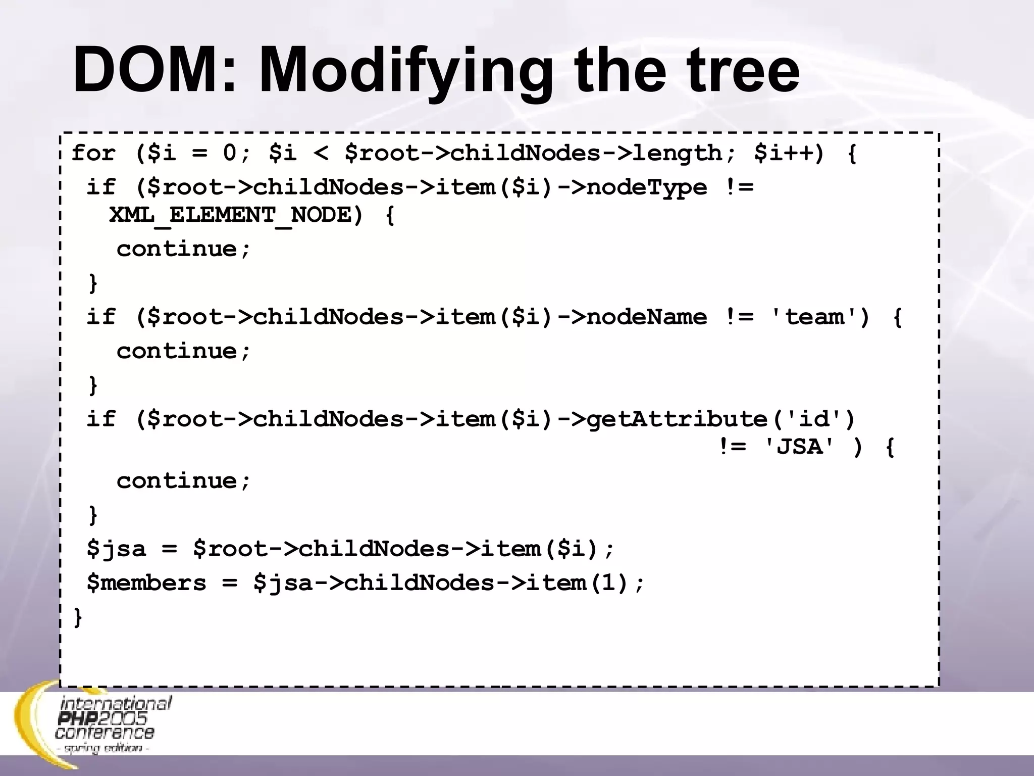 DOM: Modifying the tree for ($i = 0; $i < $root->childNodes->length; $i++) { if ($root->childNodes->item($i)->nodeType != XML_ELEMENT_NODE) { continue; } if ($root->childNodes->item($i)->nodeName != 'team') { continue; } if ($root->childNodes->item($i)->getAttribute('id')   != 'JSA' ) { continue; } $jsa = $root->childNodes->item($i); $members = $jsa->childNodes->item(1); } 