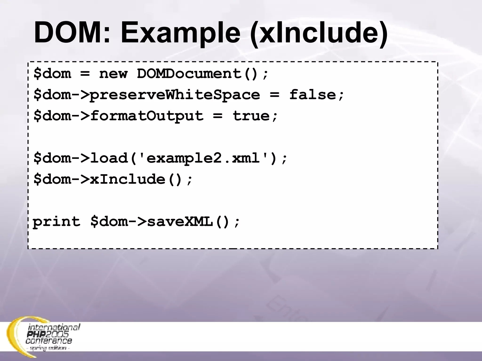 DOM: Example (xInclude) $dom = new DOMDocument(); $dom->preserveWhiteSpace = false; $dom->formatOutput = true; $dom->load('example2.xml'); $dom->xInclude(); print $dom->saveXML(); 