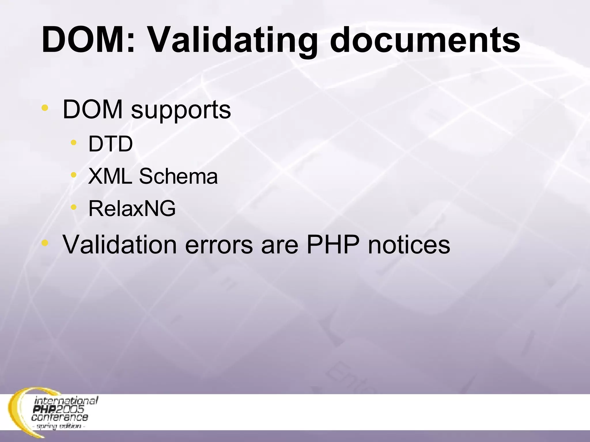 DOM: Validating documents DOM supports DTD XML Schema RelaxNG Validation errors are PHP notices 