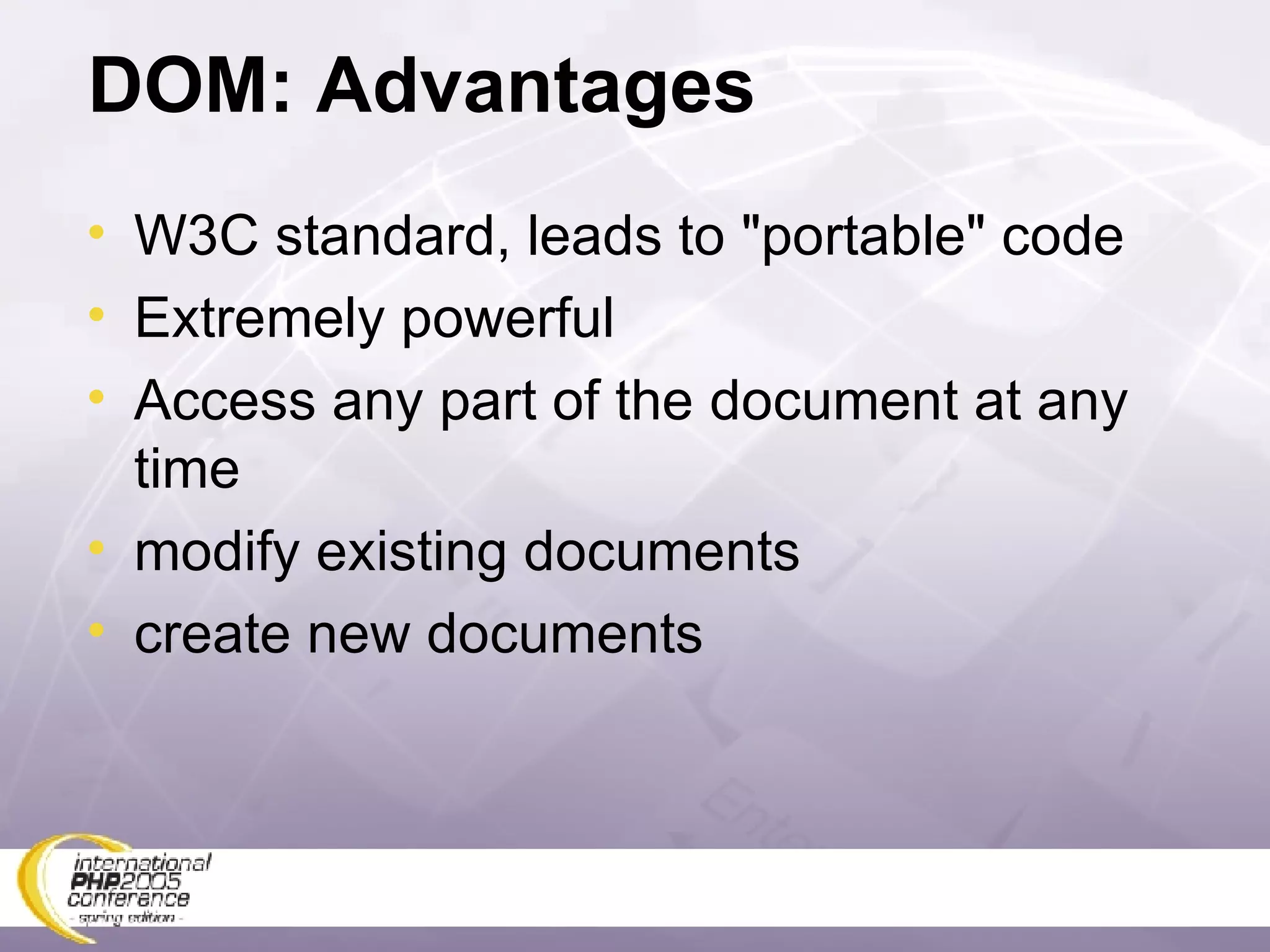 DOM: Advantages W3C standard, leads to &quot;portable&quot; code Extremely powerful Access any part of the document at any time modify existing documents create new documents 