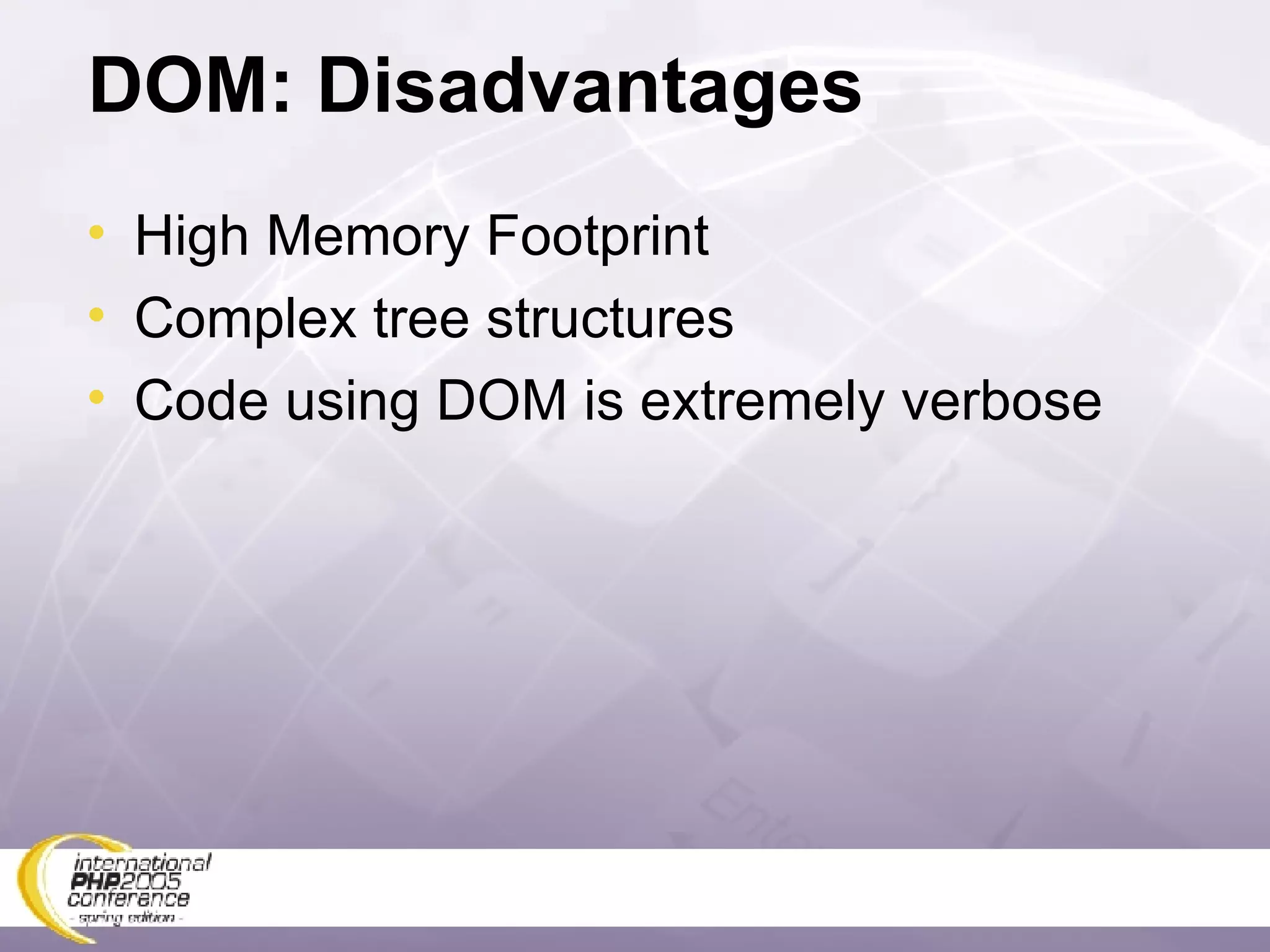 DOM: Disadvantages High Memory Footprint Complex tree structures Code using DOM is extremely verbose 