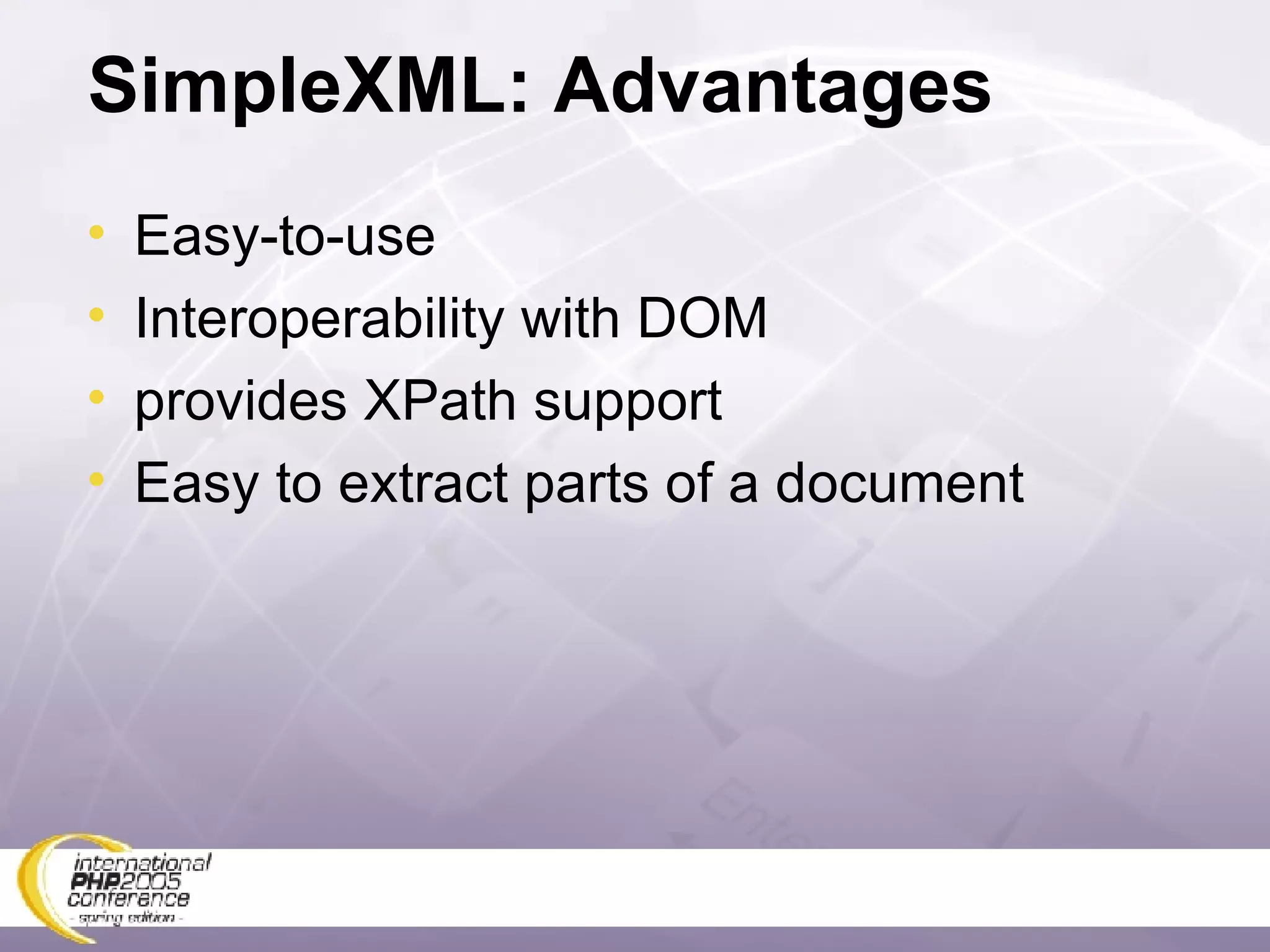 SimpleXML: Advantages Easy-to-use Interoperability with DOM provides XPath support Easy to extract parts of a document 