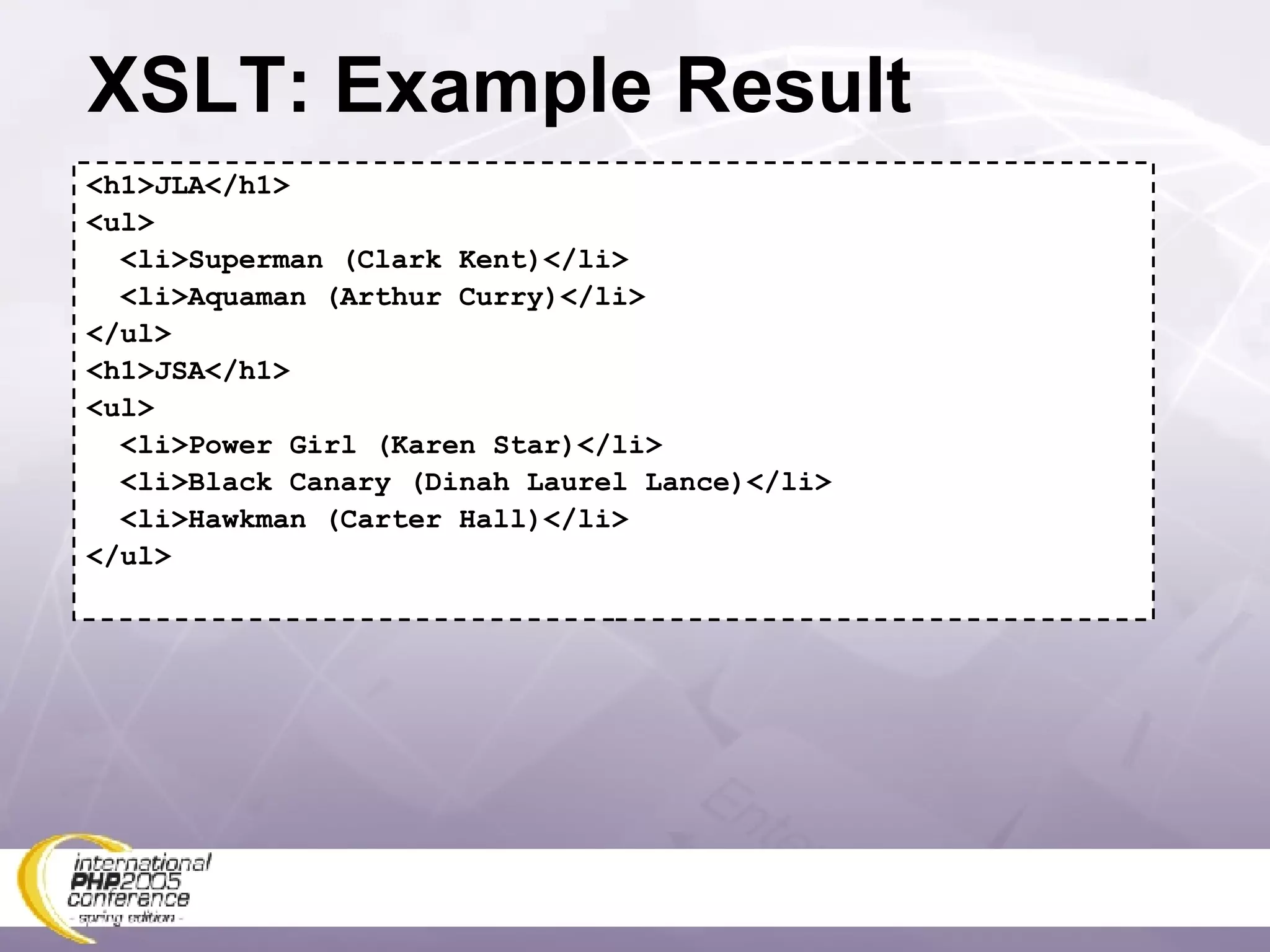 XSLT: Example Result <h1>JLA</h1> <ul> <li>Superman (Clark Kent)</li> <li>Aquaman (Arthur Curry)</li> </ul> <h1>JSA</h1> <ul> <li>Power Girl (Karen Star)</li> <li>Black Canary (Dinah Laurel Lance)</li> <li>Hawkman (Carter Hall)</li> </ul> 