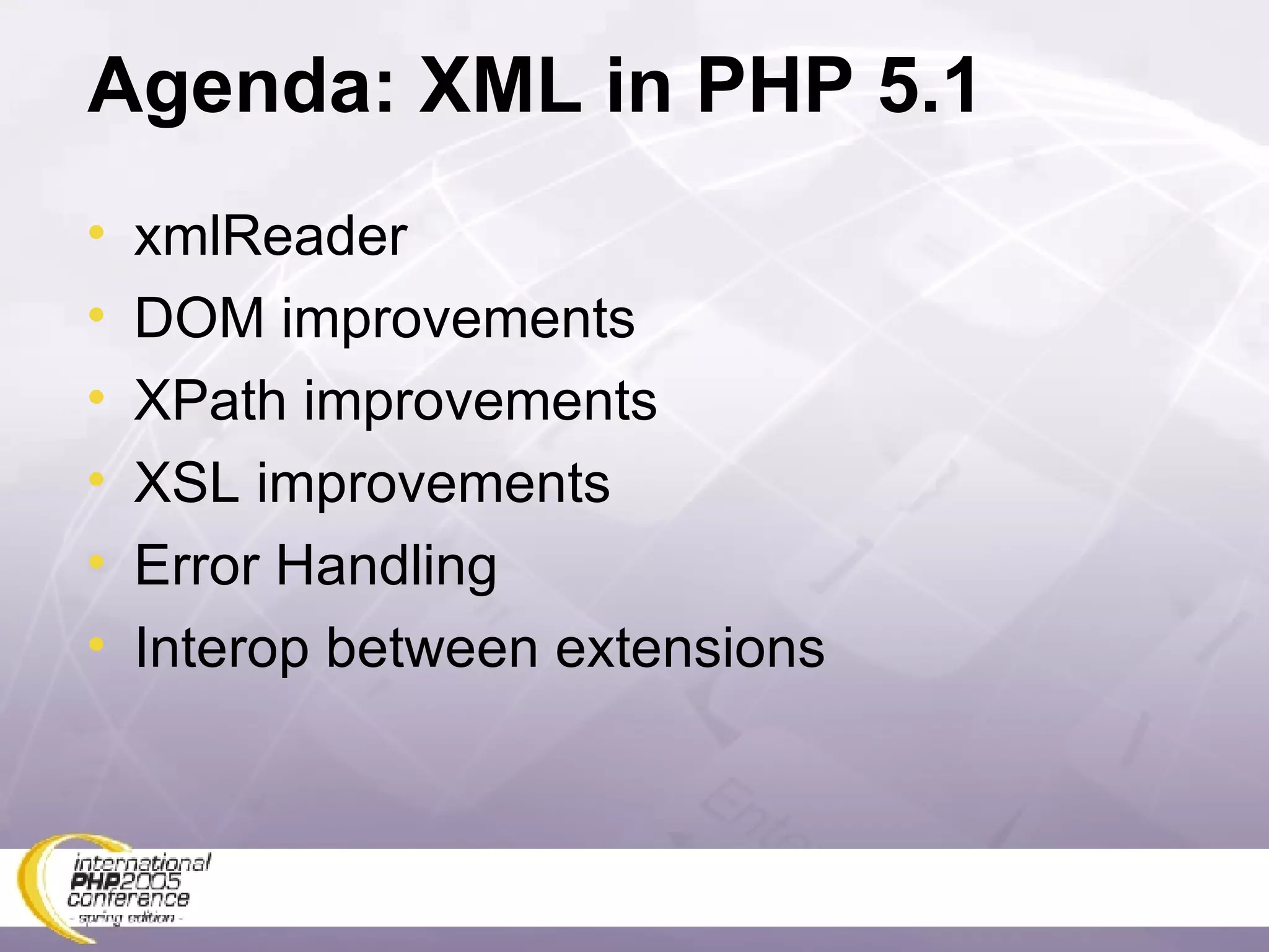 Agenda: XML in PHP 5.1 xmlReader DOM improvements XPath improvements XSL improvements Error Handling Interop between extensions 