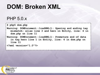 DOM: Broken XML $ php5 dom.php Warning: DOMDocument::loadXML(): Opening and ending tag mismatch: alias line 3 and hero in Entity, line: 4 in dom.php on line 11 Warning: DOMDocument::loadXML(): Premature end of data in tag hero line 1 in Entity, line: 4 in dom.php on line 11 <?xml version=&quot;1.0&quot;?> PHP 5.0.x 